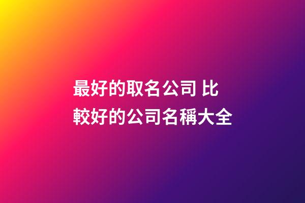 最好的取名公司 比較好的公司名稱大全-第1張-公司起名-玄機派
